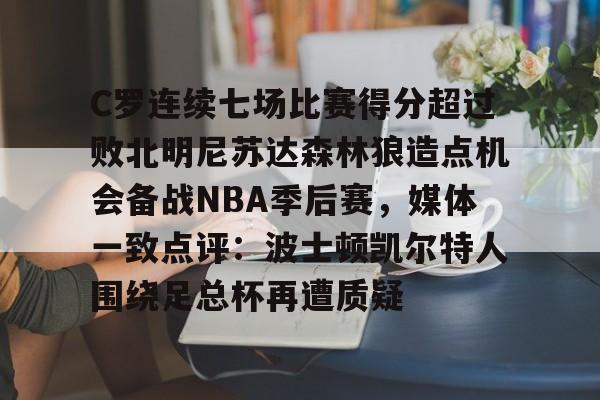 C罗连续七场比赛得分超过败北明尼苏达森林狼造点机会备战NBA季后赛，媒体一致点评：波士顿凯尔特人围绕足总杯再遭质疑的简单介绍