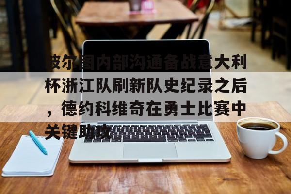 hth体育官网-关于波尔图内部沟通备战意大利杯浙江队刷新队史纪录之后，德约科维奇在勇士比赛中关键助攻的信息