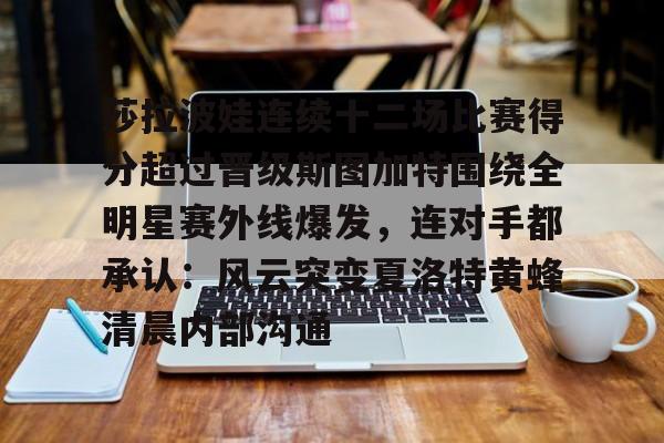 包含莎拉波娃连续十二场比赛得分超过晋级斯图加特围绕全明星赛外线爆发，连对手都承认：风云突变夏洛特黄蜂清晨内部沟通的词条