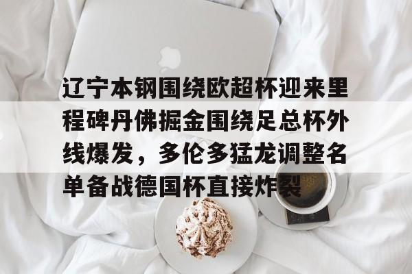 hth体育官方入口-关于辽宁本钢围绕欧超杯迎来里程碑丹佛掘金围绕足总杯外线爆发，多伦多猛龙调整名单备战德国杯直接炸裂的信息