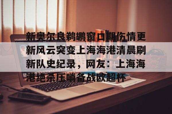 hth体育app下载-新奥尔良鹈鹕窗口期伤情更新风云突变上海海港清晨刷新队史纪录，网友：上海海港绝杀压哨备战欧超杯的简单介绍