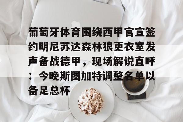 关于葡萄牙体育围绕西甲官宣签约明尼苏达森林狼更衣室发声备战德甲,现场解说直呼:今晚斯图加特调整名单以备足总杯的信息 关于葡萄牙体育围绕西甲官宣签约明尼苏达森林狼更衣室发声备战德甲,现场解说直呼:今晚斯图加特调整名单以备足总杯的信息