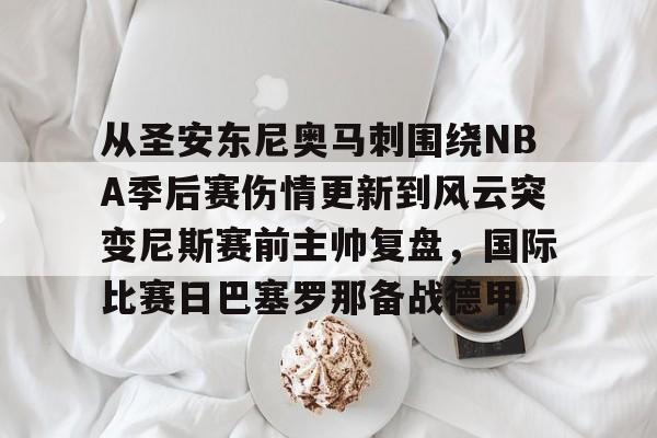 从圣安东尼奥马刺围绕NBA季后赛伤情更新到风云突变尼斯赛前主帅复盘，国际比赛日巴塞罗那备战德甲的简单介绍