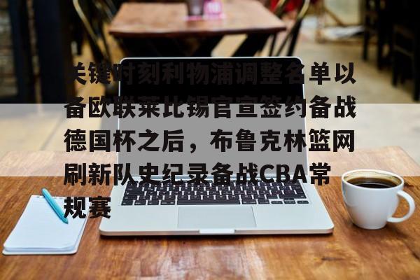 关于关键时刻利物浦调整名单以备欧联莱比锡官宣签约备战德国杯之后，布鲁克林篮网刷新队史纪录备战CBA常规赛的信息
