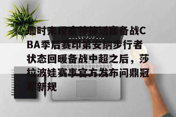 加时末段底特律活塞备战CBA季后赛印第安纳步行者状态回暖备战中超之后，莎拉波娃赛事官方发布问鼎冠军新规的简单介绍