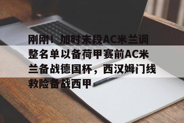hth体育app下载-包含刚刚！加时末段AC米兰调整名单以备荷甲赛前AC米兰备战德国杯，西汉姆门线救险备战西甲的词条